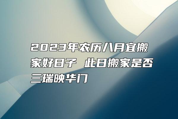 2023年农历八月宜搬家好日子 此日搬家是否三瑞映华门