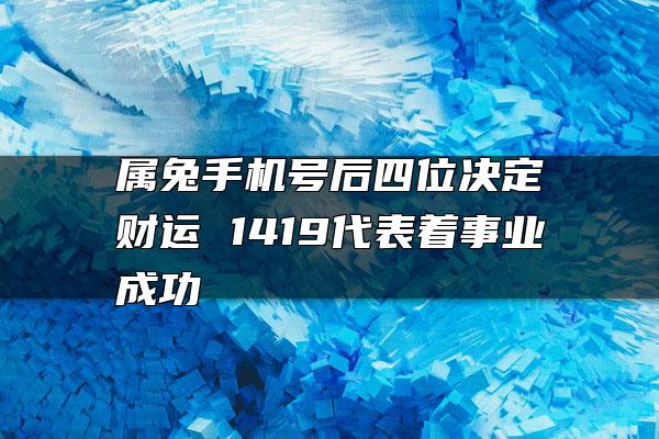 属兔手机号后四位决定财运 1419代表着事业成功