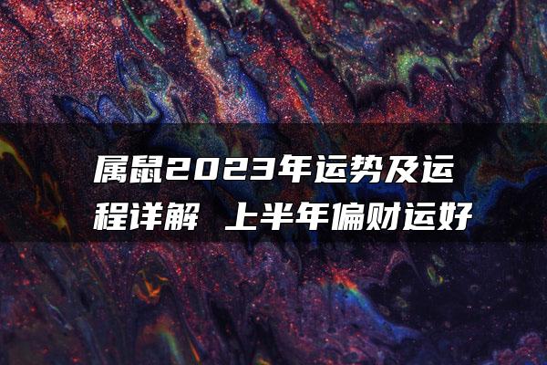 属鼠2023年运势及运程详解 上半年偏财运好