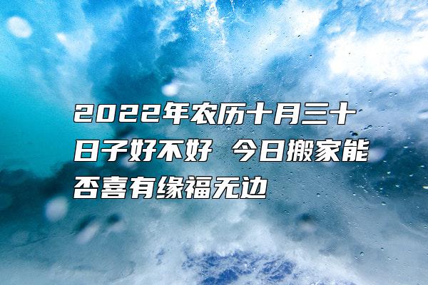 2022年农历十月三十日子好不好 今日搬家能否喜有缘福无边