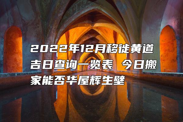 2022年12月移徙黄道吉日查询一览表 今日搬家能否华屋辉生壁