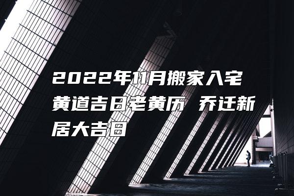 2022年11月搬家入宅黄道吉日老黄历 乔迁新居大吉日