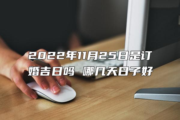 2022年11月25日是订婚吉日吗 哪几天日子好