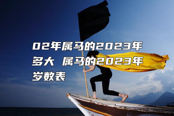 02年属马的2023年多大 属马的2023年岁数表