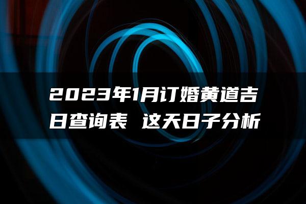 2023年1月订婚黄道吉日查询表 这天日子分析