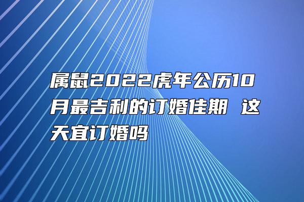 属鼠2022虎年公历10月最吉利的订婚佳期 这天宜订婚吗