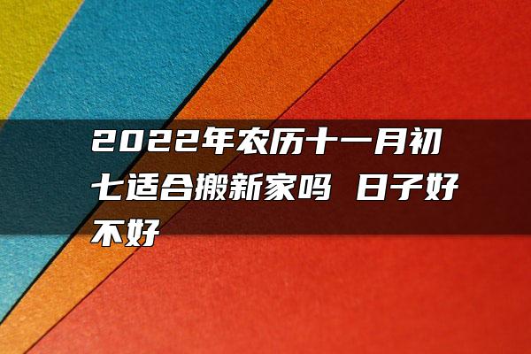 2022年农历十一月初七适合搬新家吗 日子好不好