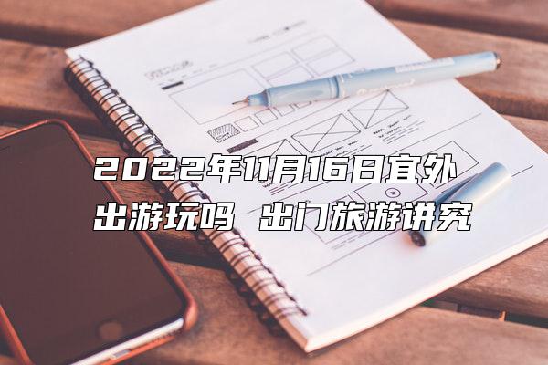 2022年11月16日宜外出游玩吗 出门旅游讲究