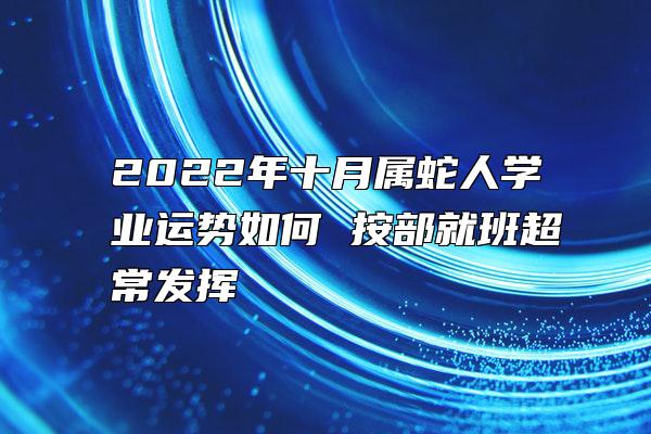 2022年十月属蛇人学业运势如何 按部就班超常发挥