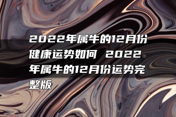 2022年属牛的12月份健康运势如何 2022年属牛的12月份运势完整版