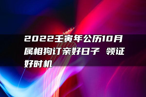 2022壬寅年公历10月属相狗订亲好日子 领证好时机