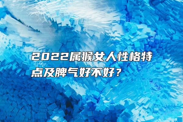 2022属猴女人性格特点及脾气好不好？