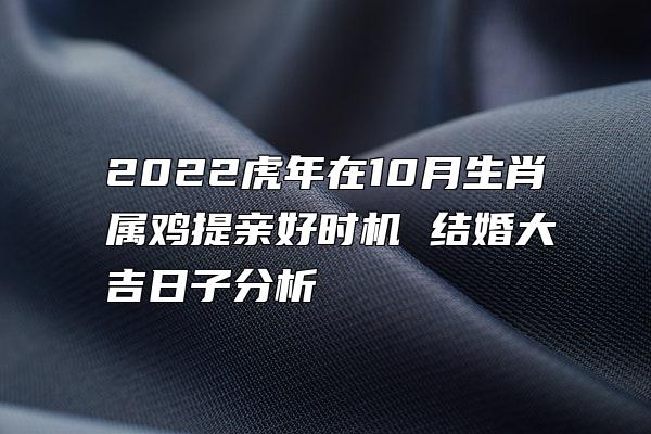 2022虎年在10月生肖属鸡提亲好时机 结婚大吉日子分析