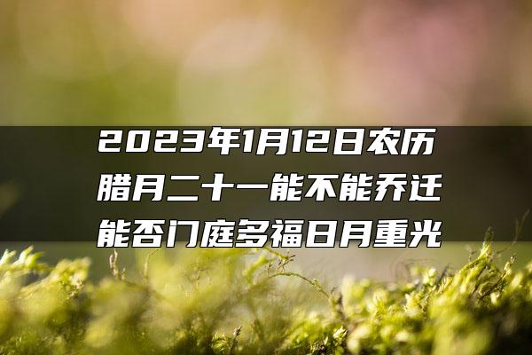 2023年1月12日农历腊月二十一能不能乔迁 能否门庭多福日月重光