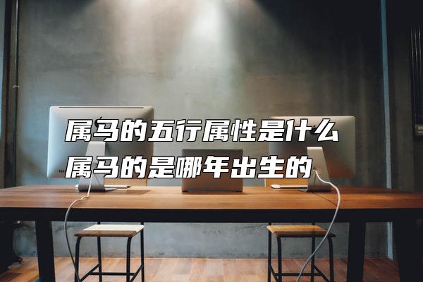 属马的五行属性是什么 属马的是哪年出生的