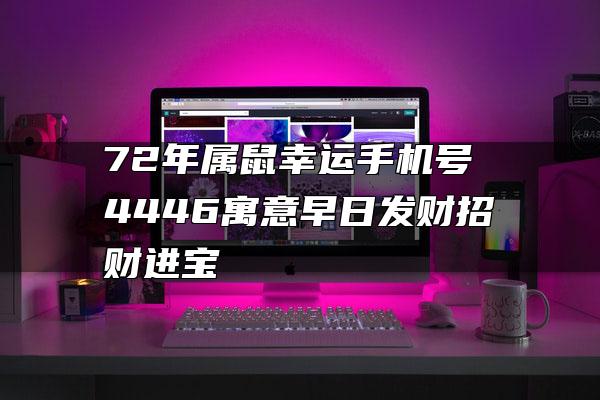 72年属鼠幸运手机号 4446寓意早日发财招财进宝