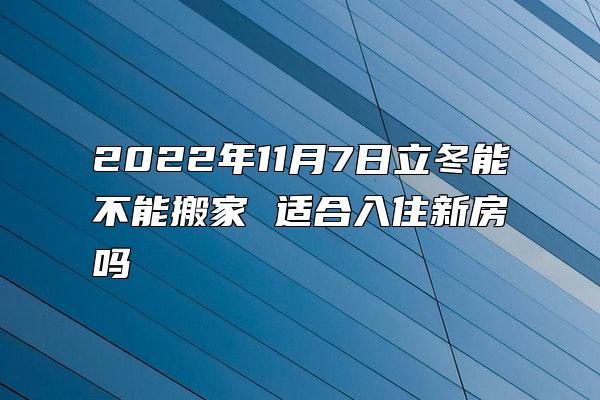 2022年11月7日立冬能不能搬家 适合入住新房吗