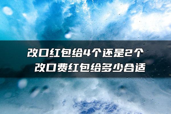 改口红包给4个还是2个 改口费红包给多少合适