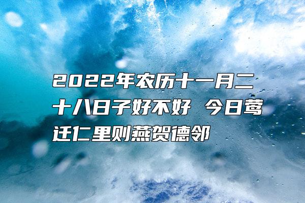 2022年农历十一月二十八日子好不好 今日莺迁仁里则燕贺德邻