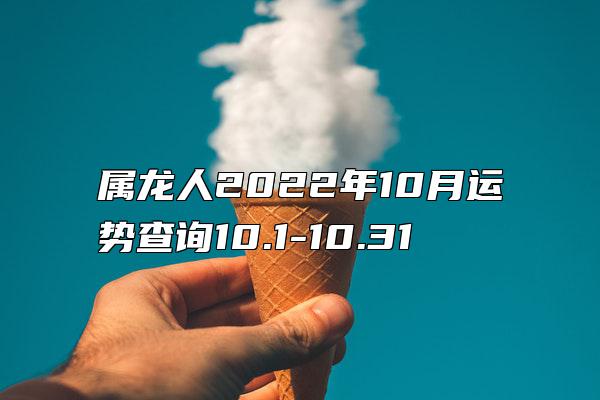 属龙人2022年10月运势查询10.1-10.31