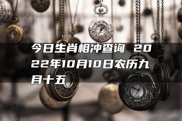 今日生肖相冲查询 2022年10月10日农历九月十五