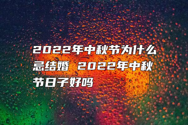 2022年中秋节为什么忌结婚 2022年中秋节日子好吗