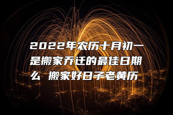 2022年农历十月初一是搬家乔迁的最佳日期么 搬家好日子老黄历