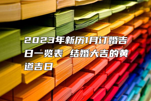 2023年新历1月订婚吉日一览表 结婚大吉的黄道吉日