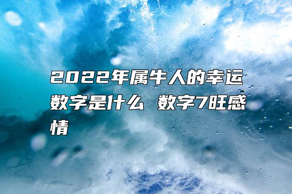 2022年属牛人的幸运数字是什么 数字7旺感情