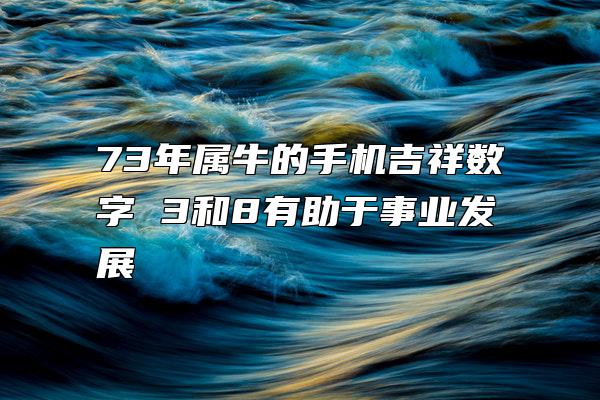 73年属牛的手机吉祥数字 3和8有助于事业发展