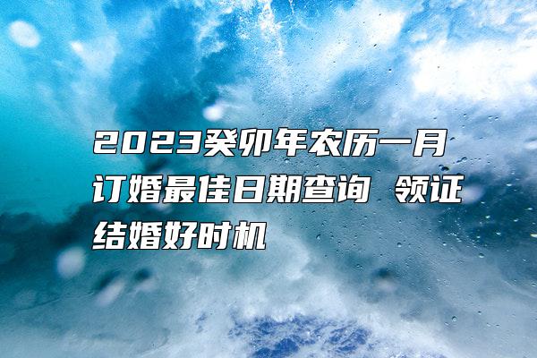 2023癸卯年农历一月订婚最佳日期查询 领证结婚好时机