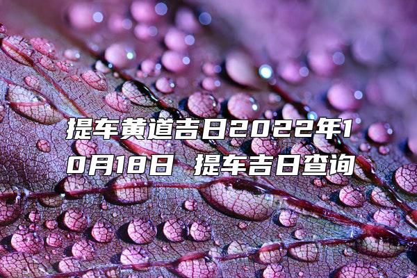 提车黄道吉日2022年10月18日 提车吉日查询