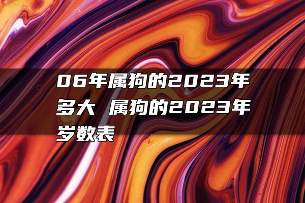 06年属狗的2023年多大 属狗的2023年岁数表