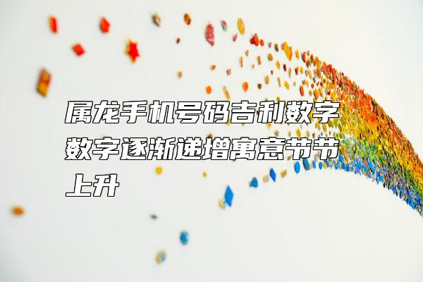 属龙手机号码吉利数字 数字逐渐递增寓意节节上升