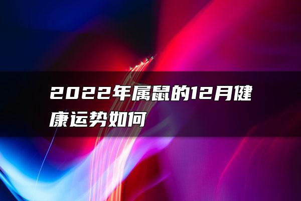 2022年属鼠的12月健康运势如何