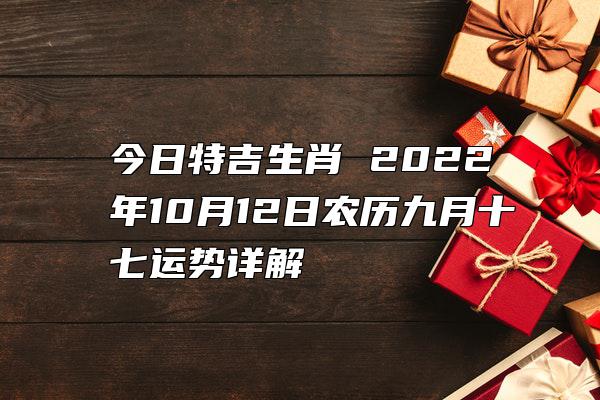 今日特吉生肖 2022年10月12日农历九月十七运势详解