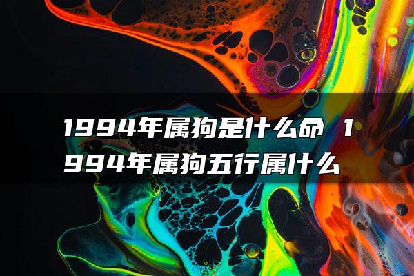 1994年属狗是什么命 1994年属狗五行属什么