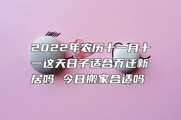 2022年农历十一月十一这天日子适合乔迁新居吗 今日搬家合适吗