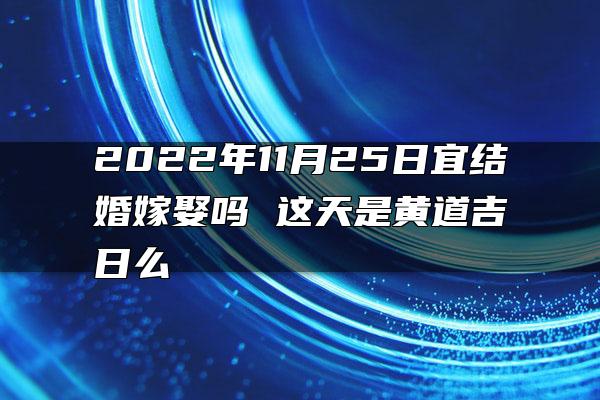 2022年11月25日宜结婚嫁娶吗 这天是黄道吉日么