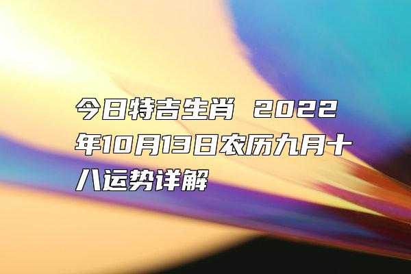 今日特吉生肖 2022年10月13日农历九月十八运势详解