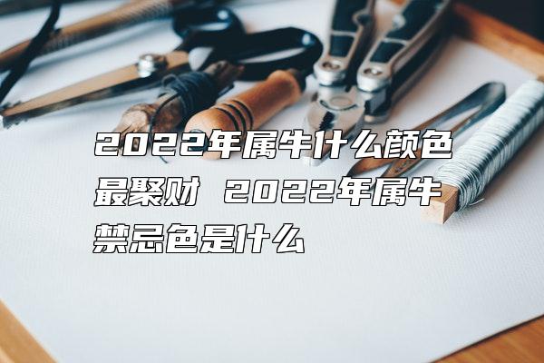 2022年属牛什么颜色最聚财 2022年属牛禁忌色是什么