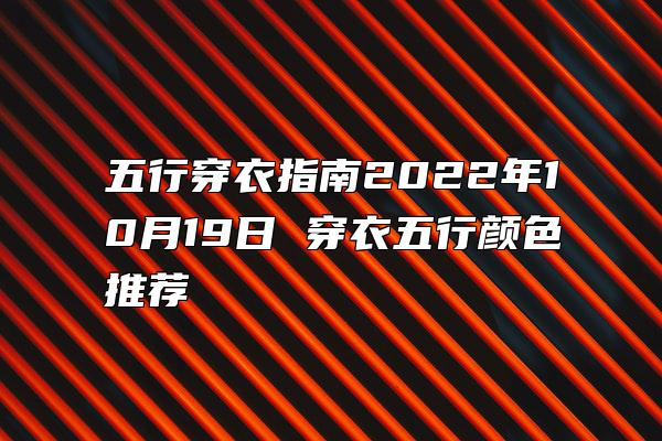 五行穿衣指南2022年10月19日 穿衣五行颜色推荐