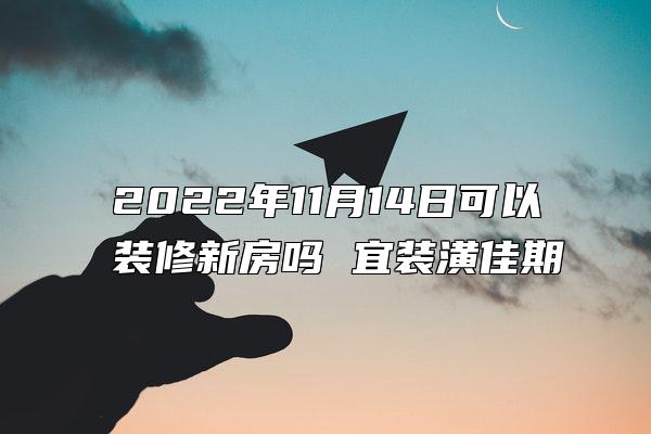 2022年11月14日可以装修新房吗 宜装潢佳期