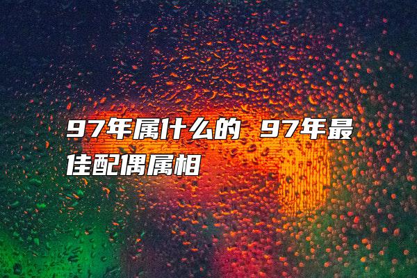 97年属什么的 97年最佳配偶属相