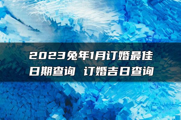 2023兔年1月订婚最佳日期查询 订婚吉日查询