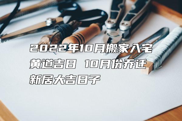 2022年10月搬家入宅黄道吉日 10月份乔迁新居大吉日子