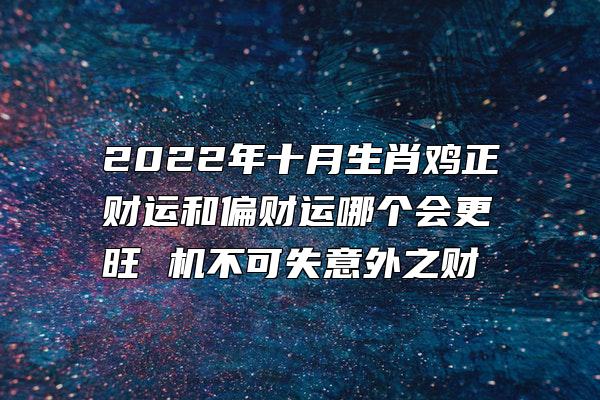 2022年十月生肖鸡正财运和偏财运哪个会更旺 机不可失意外之财