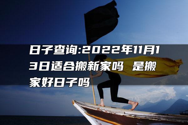 日子查询:2022年11月13日适合搬新家吗 是搬家好日子吗