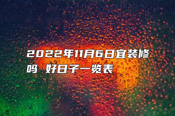 2022年11月6日宜装修吗 好日子一览表