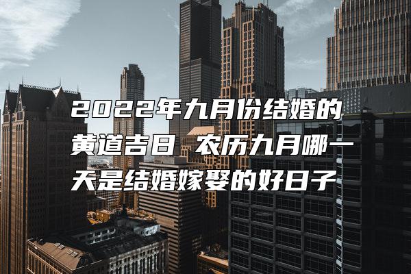 2022年九月份结婚的黄道吉日 农历九月哪一天是结婚嫁娶的好日子